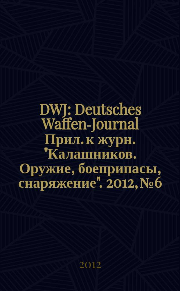 DWJ : Deutsches Waffen-Journal Прил. к журн. "Калашников. Оружие, боеприпасы, снаряжение". 2012, № 6