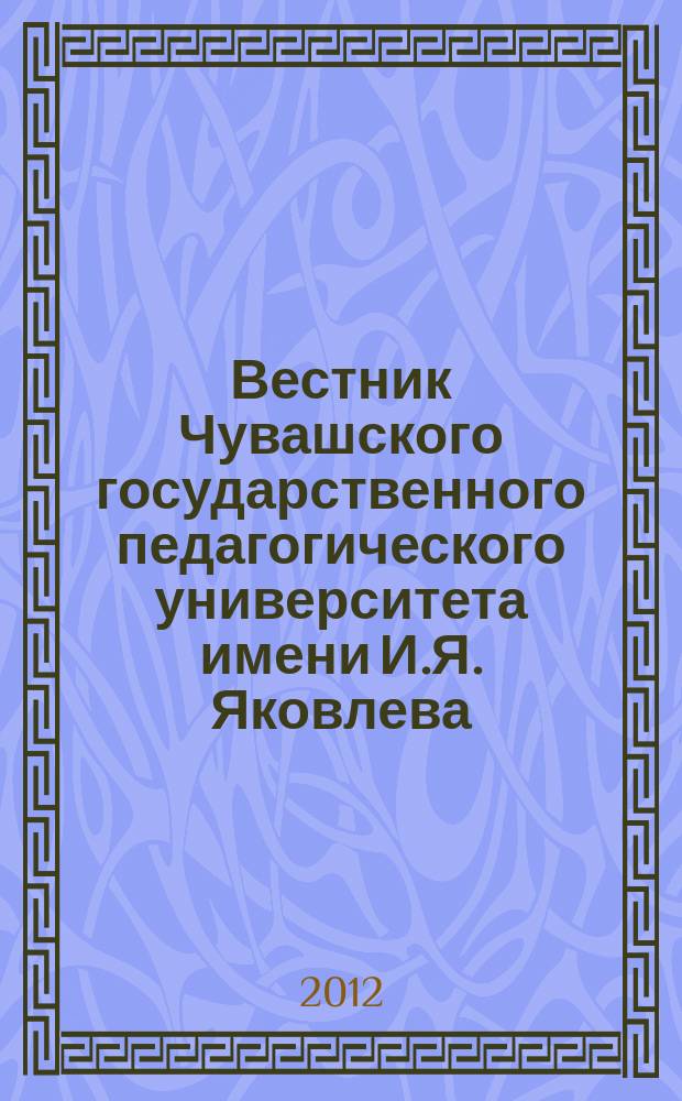 Вестник Чувашского государственного педагогического университета имени И.Я. Яковлева. 2012, № 3 (75) : Серия "Гуманитарные и педагогические науки"