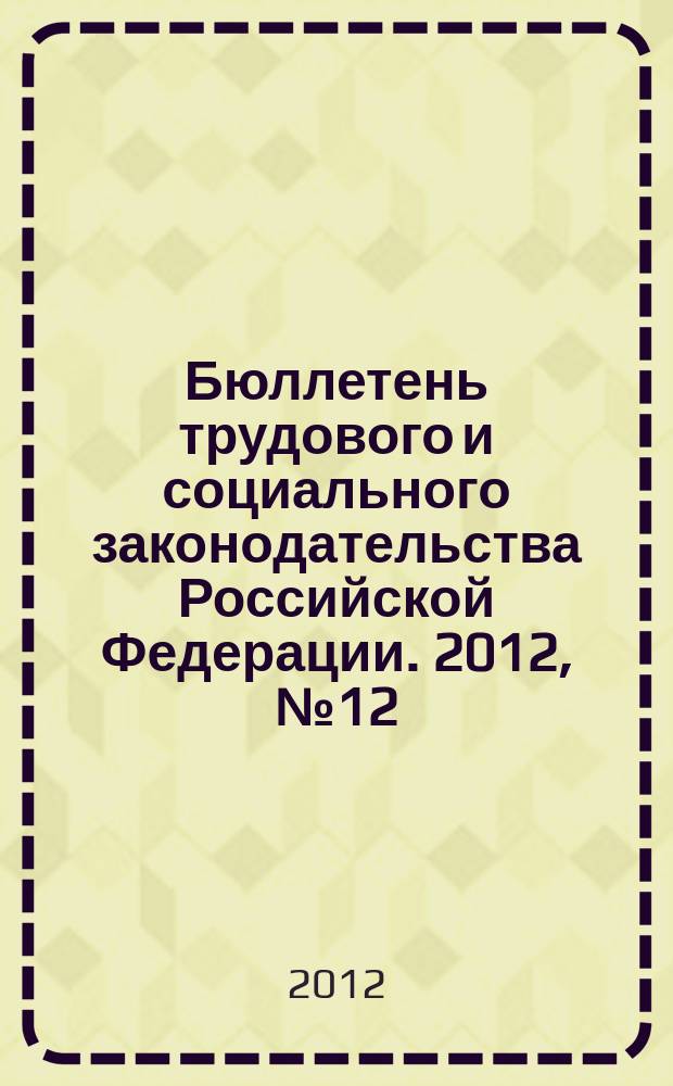 Бюллетень трудового и социального законодательства Российской Федерации. 2012, № 12 (660)