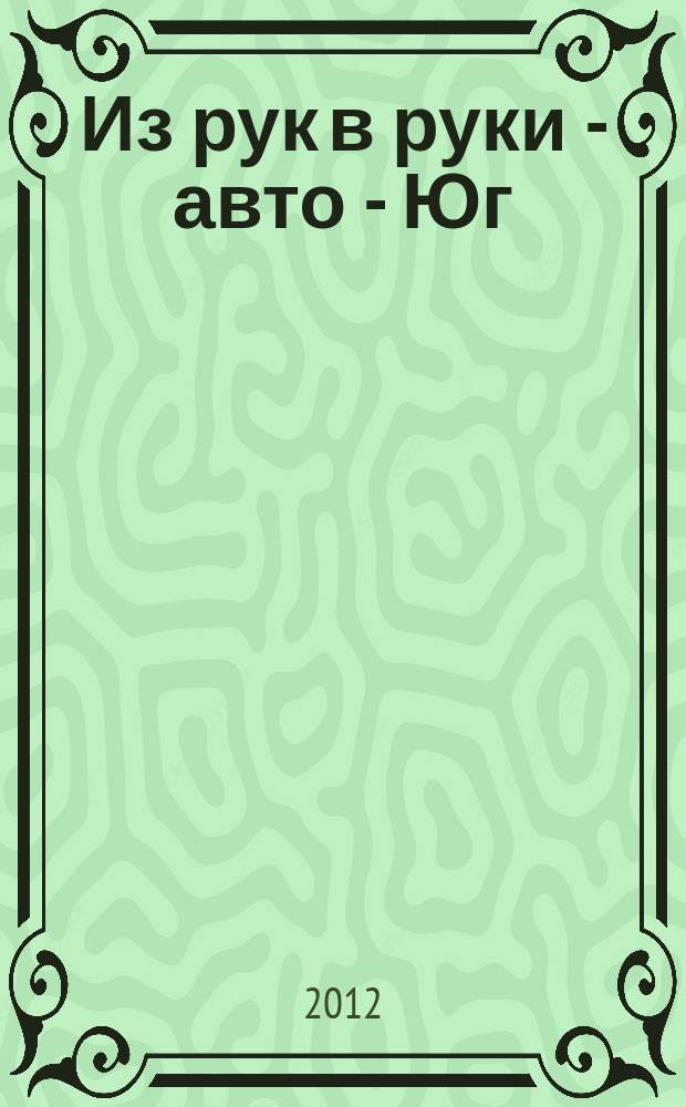 Из рук в руки - авто - Юг : еженедельник фотообъявлений. 2012, № 17 (461)