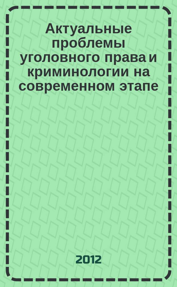 Актуальные проблемы уголовного права и криминологии на современном этапе (вопросы дифференциации ответственности и законодательной техники) : сборник научных статей