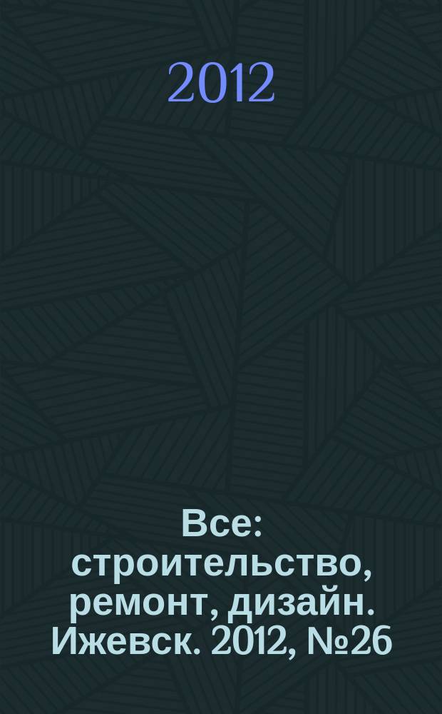 Все: строительство, ремонт, дизайн. Ижевск. 2012, № 26 (209)