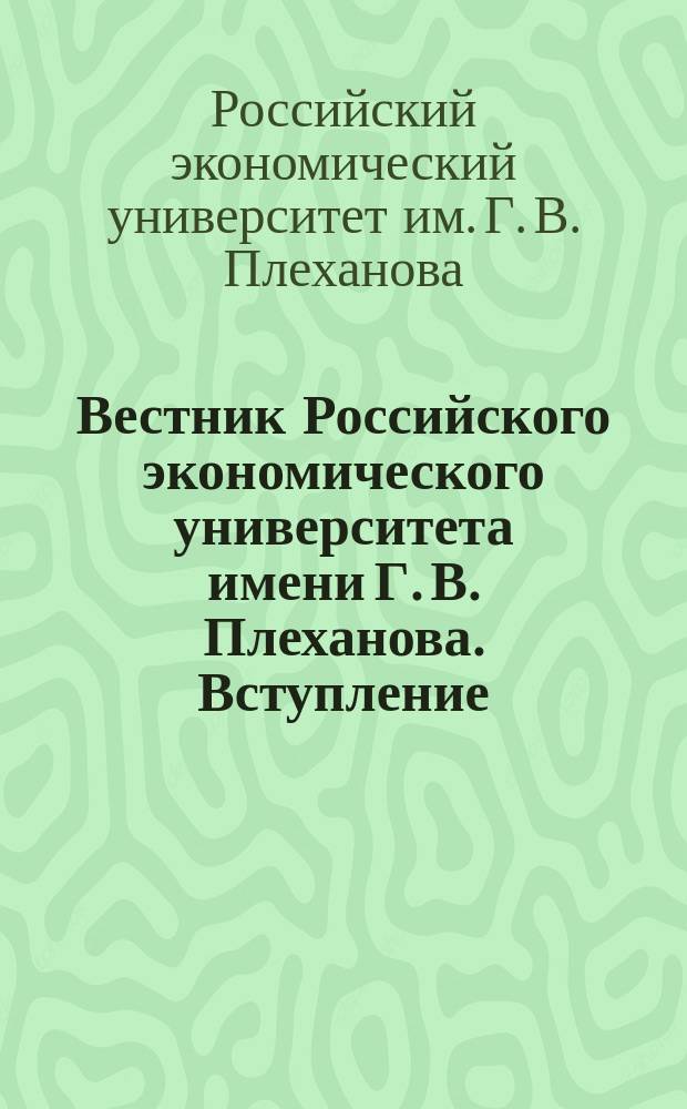 Вестник Российского экономического университета имени Г. В. Плеханова. Вступление. Путь в науку : научный журнал