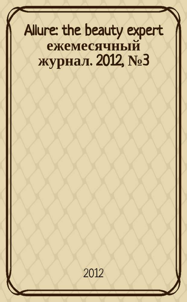 Allure : the beauty expert ежемесячный журнал. 2012, № 3 (3)