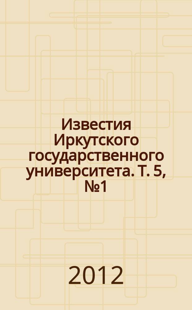 Известия Иркутского государственного университета. Т. 5, № 1 (13)