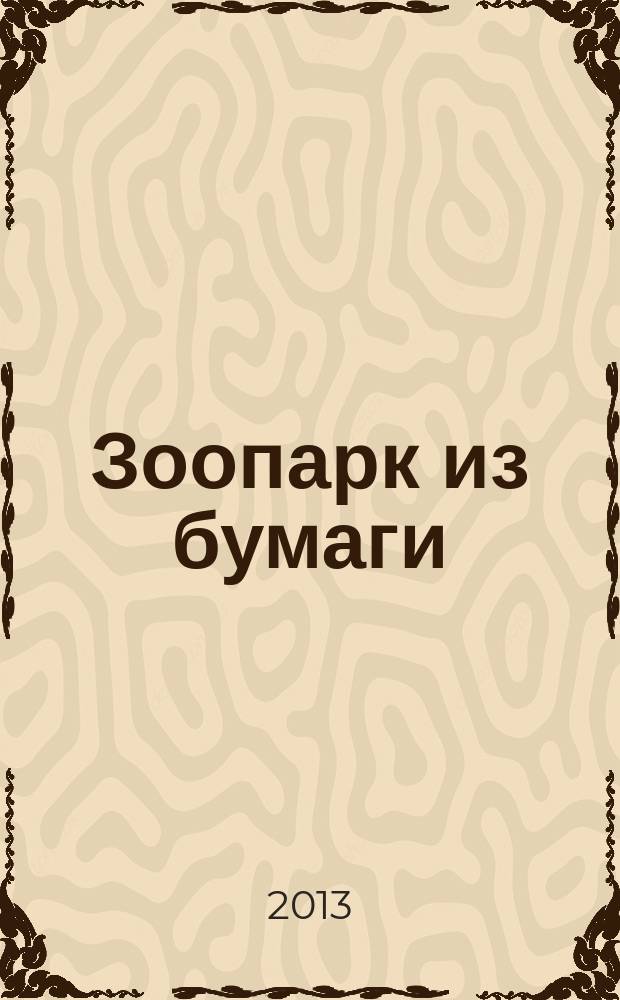 Зоопарк из бумаги : спец. вып. журнала "Золотая Антилопа". 2013, № 1