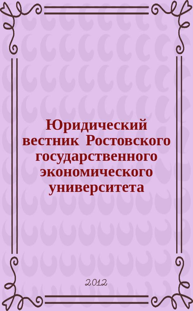 Юридический вестник Ростовского государственного экономического университета : ЮВ Науч.-практ. журн. 2012, № 3 (63)