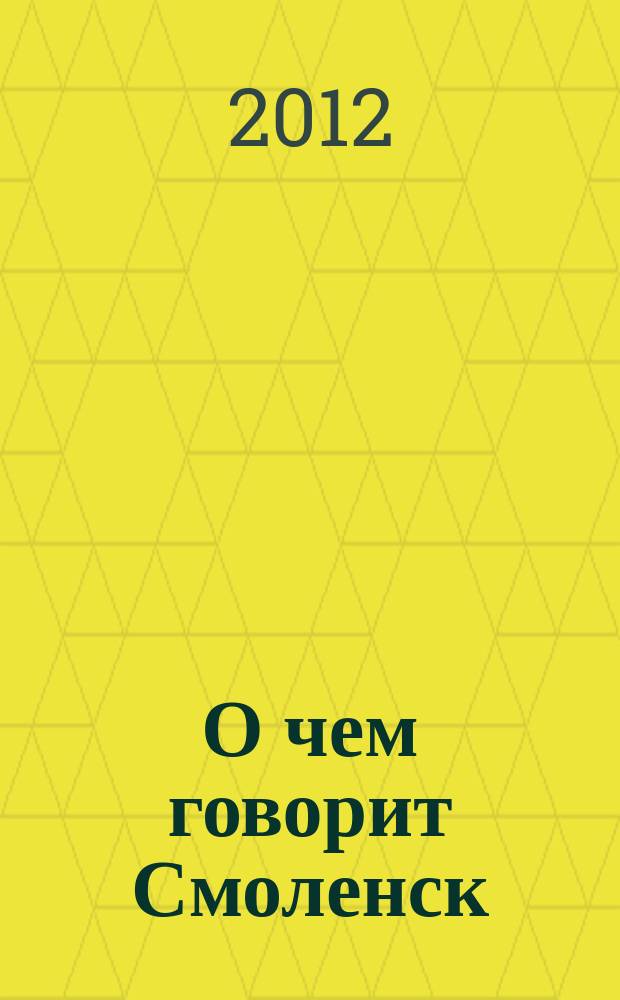 О чем говорит Смоленск : независимое общественно-политическое издание. 2012, № 17 (63)