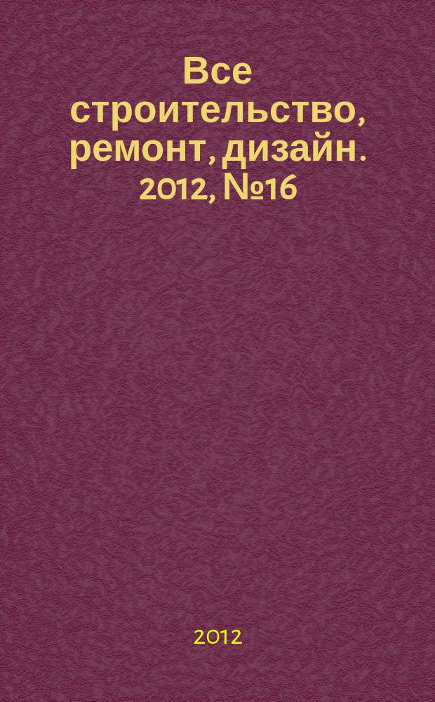 Все строительство, ремонт, дизайн. 2012, № 16 (35)