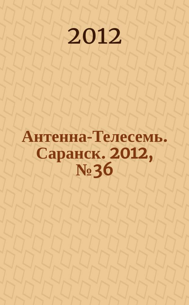 Антенна-Телесемь. Саранск. 2012, № 36 (533)