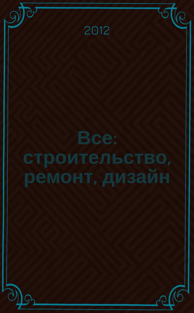 Все: строительство, ремонт, дизайн : рекл.-инф. изд. 2012, № 16 (58)
