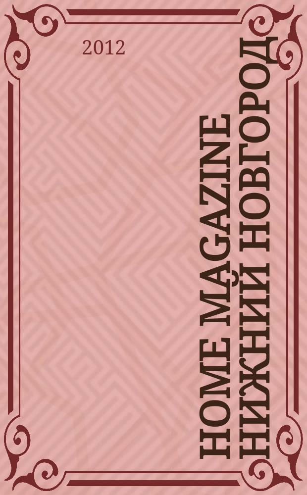 Home magazine Нижний Новгород : жизнь человека через предметы и вещи, которые его окружают журнал рекламно-информационное издание. 2012/2013, № 11 (13)