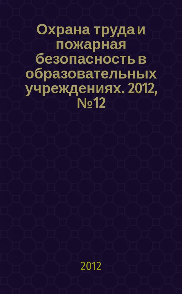 Охрана труда и пожарная безопасность в образовательных учреждениях. 2012, № 12