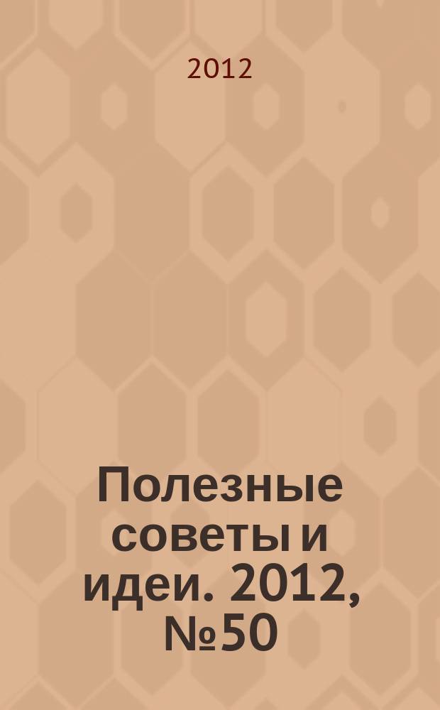 Полезные советы и идеи. 2012, № 50