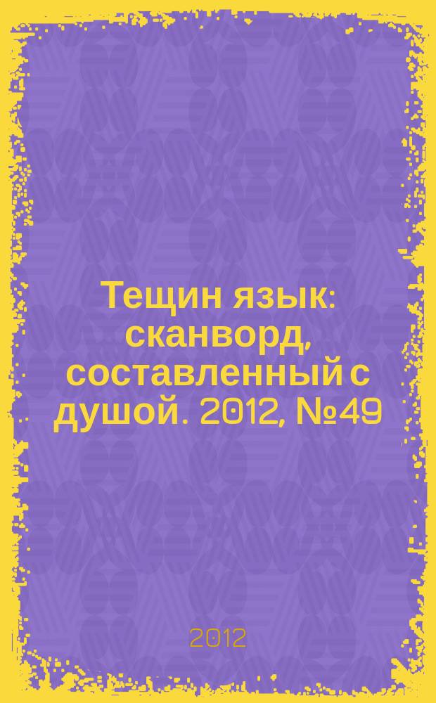 Тещин язык : сканворд, составленный с душой. 2012, № 49 (631)