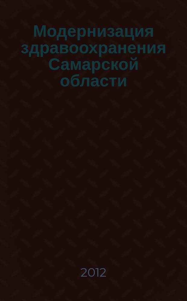 Модернизация здравоохранения Самарской области : бюллетень ежемесячное приложение к "Медицинскому информационному вестнику". 2012, № 12 (18)
