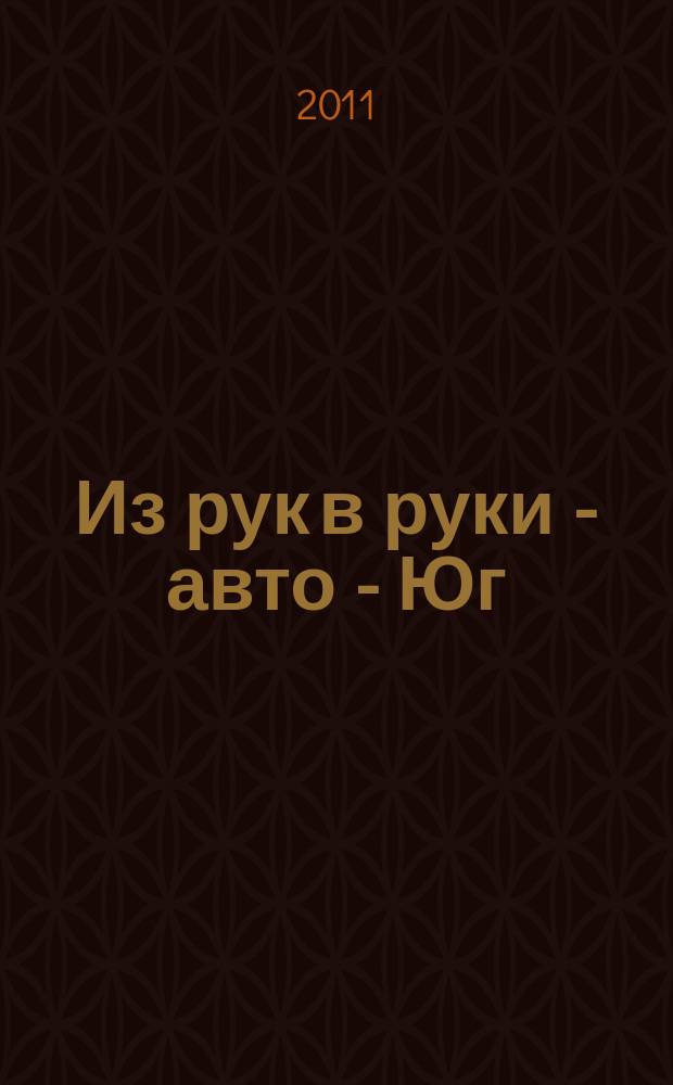 Из рук в руки - авто - Юг : еженедельник фотообъявлений. 2011, № 9 (402)