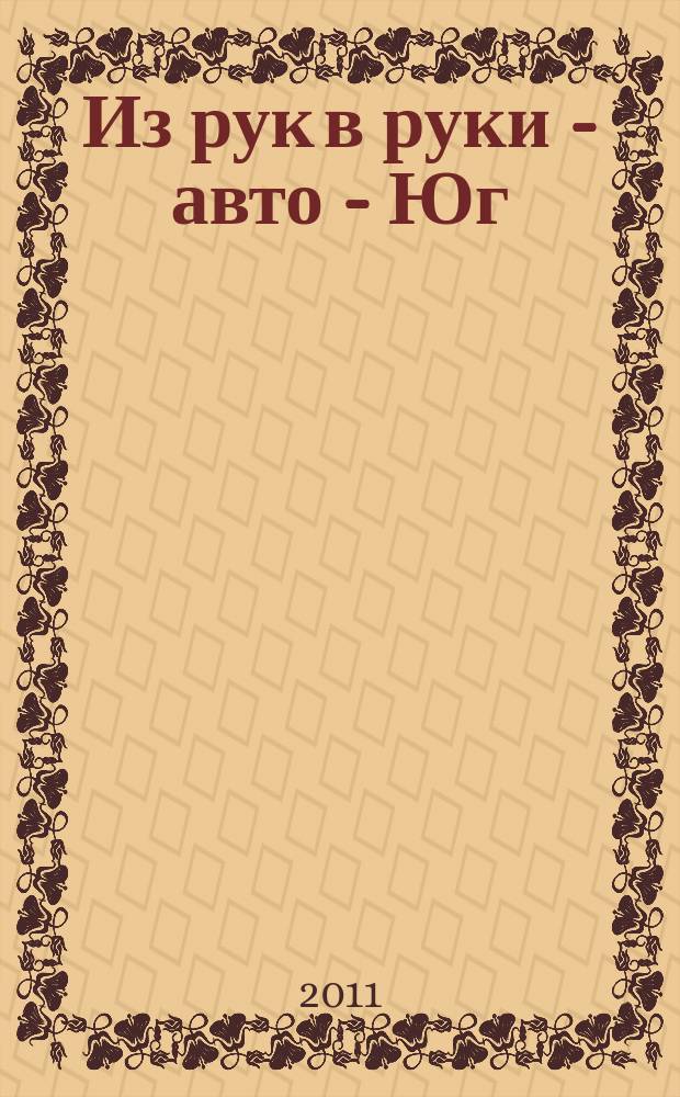 Из рук в руки - авто - Юг : еженедельник фотообъявлений. 2011, № 14 (407)