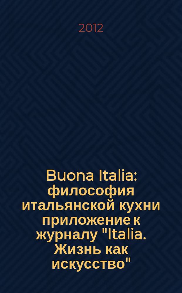Buona Italia : философия итальянской кухни приложение к журналу "Italia. Жизнь как искусство". 8