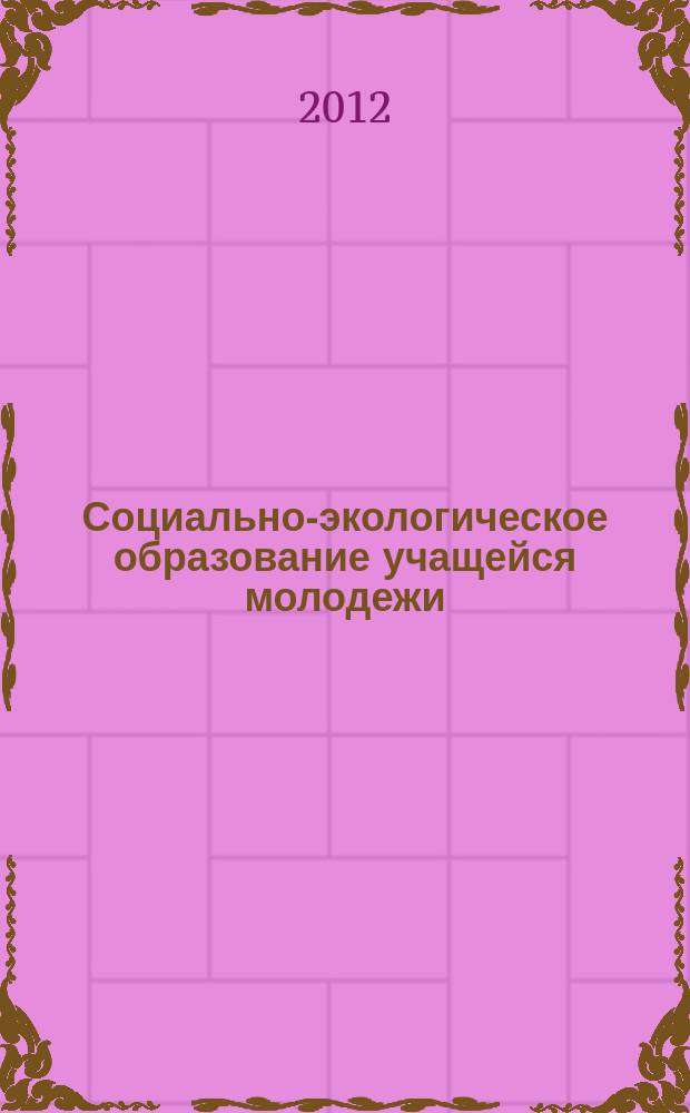 Социально-экологическое образование учащейся молодежи: проблемы и перспективы = Socially-ecological formation of studying youth: problems and prospects : сборник научных статей