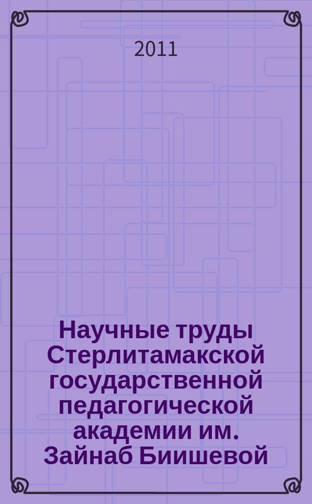 Научные труды Стерлитамакской государственной педагогической академии им. Зайнаб Биишевой. Серия "Физико-математические и естественные науки"