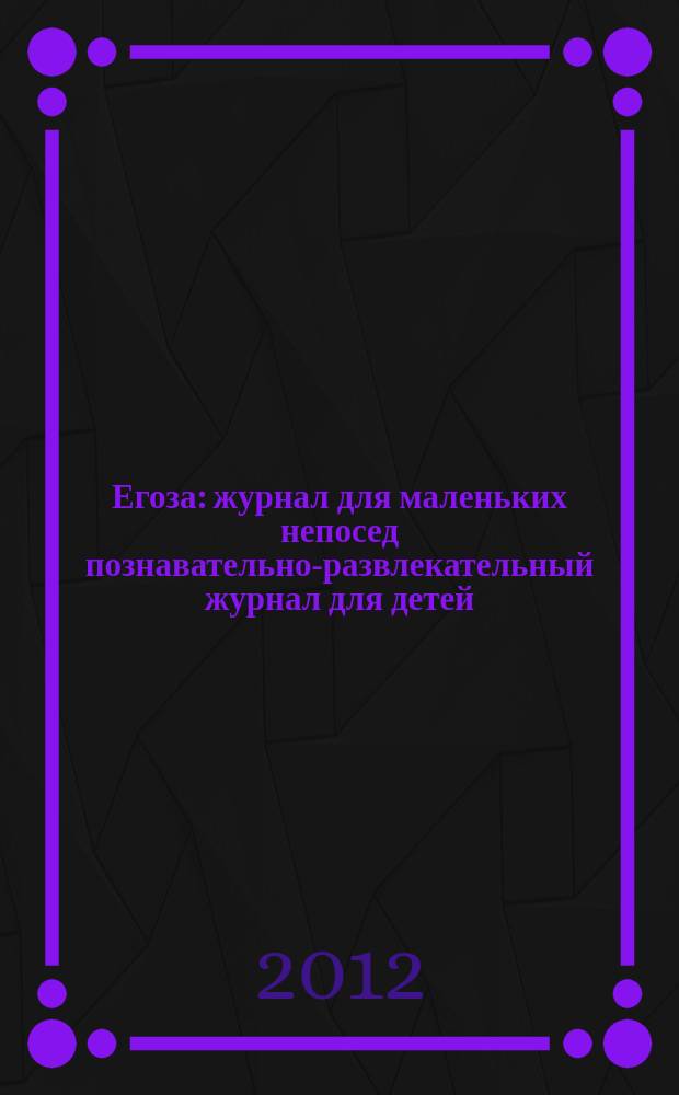 Егоза : журнал для маленьких непосед познавательно-развлекательный журнал для детей. 2012, № 1 (1)