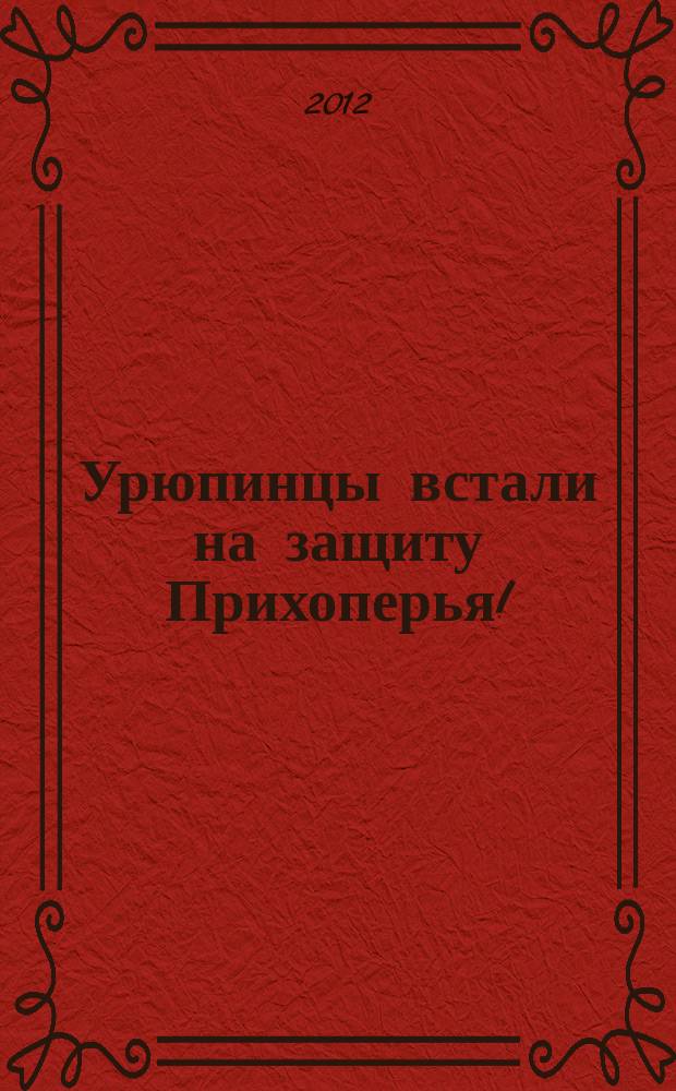 Урюпинцы встали на защиту Прихоперья ! : информационно-аналитический вестник общественного движения "В защиту Прихоперья!". Вып. 2 : Вопросы и ответы. Говорят специалисты