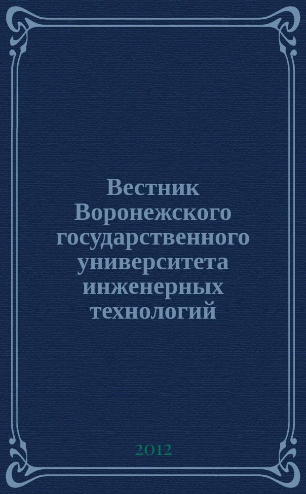 Вестник Воронежского государственного университета инженерных технологий : научно-теоретический журнал. 2012, № 1 (51)
