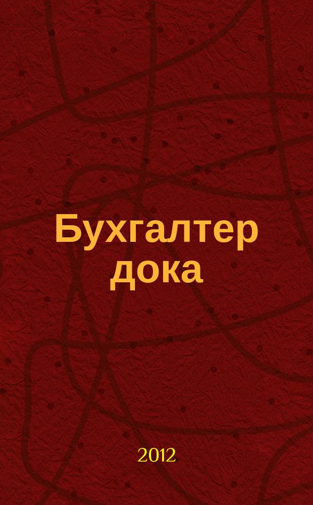 Бухгалтер дока : вопрос - ответ, примеры и комментарии персональный журнал бухгалтера. 2012, № 18
