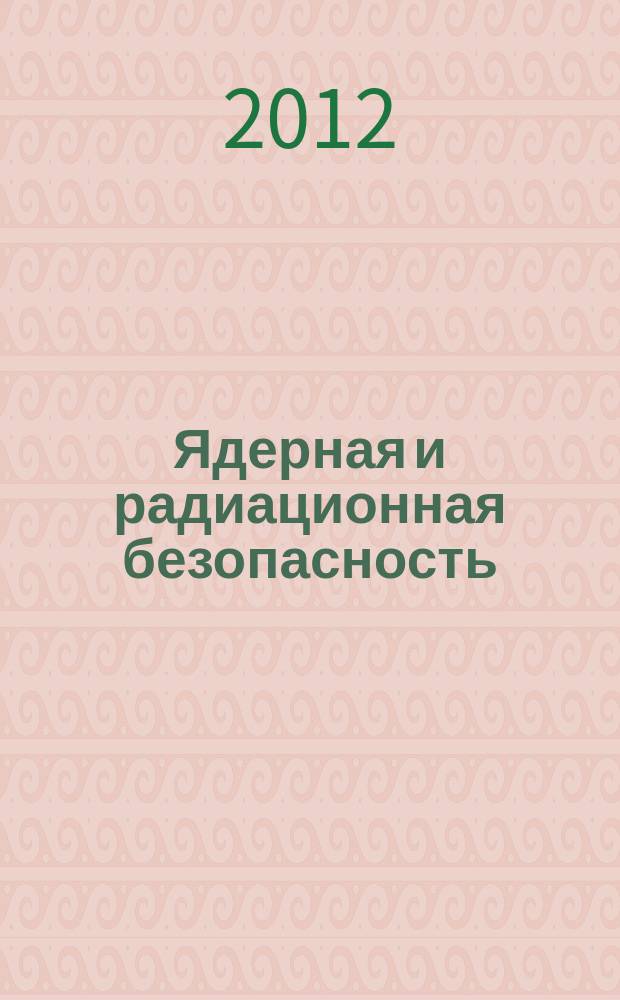 Ядерная и радиационная безопасность : ежеквартальный журнал Федеральной службы по экологическому, технологическому и атомному надзору официальное издание Федеральной службы по экологическому, технологическому и атомному надзору. 2012, № 3 (65)