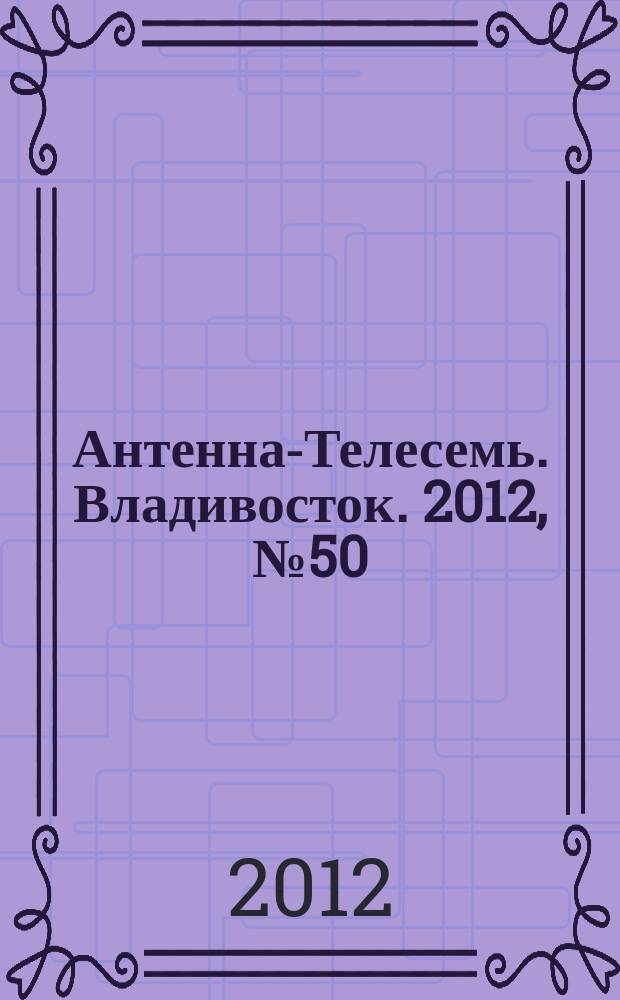Антенна-Телесемь. Владивосток. 2012, № 50 (832)