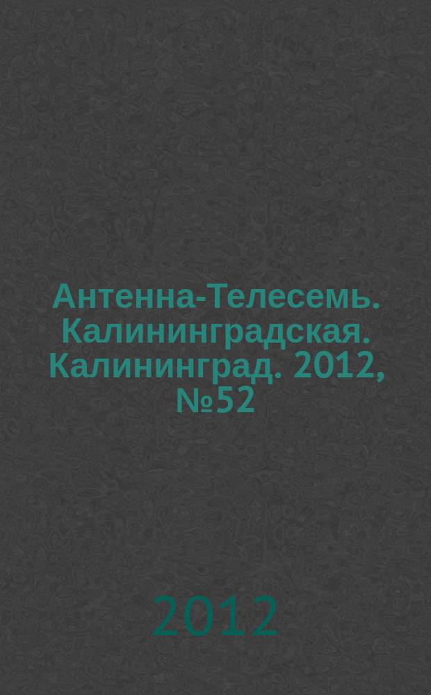 Антенна-Телесемь. Калининградская. Калининград. 2012, № 52 (826)