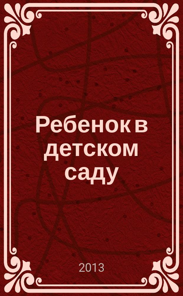 Ребенок в детском саду : Ил. метод. журн. для воспитателей дошк. учреждений. 2013, № 1