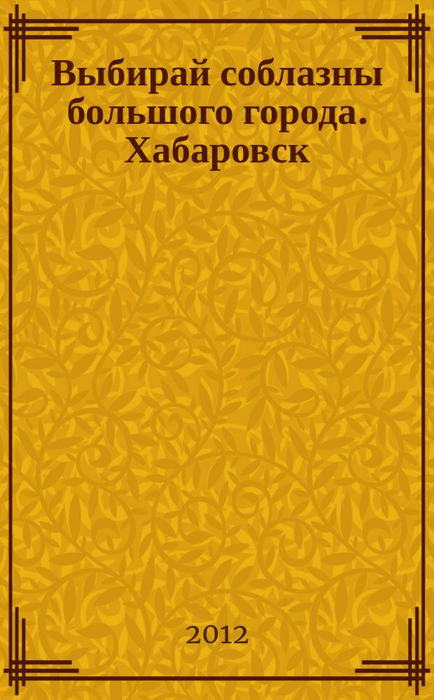Выбирай соблазны большого города. Хабаровск : рекламно-информационный журнал. 2012, № 11 (31)