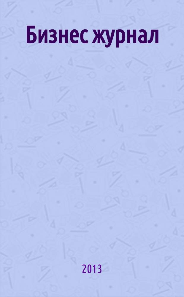 Бизнес журнал : Для малого и средн. бизнеса. 2013, № 2 (203)
