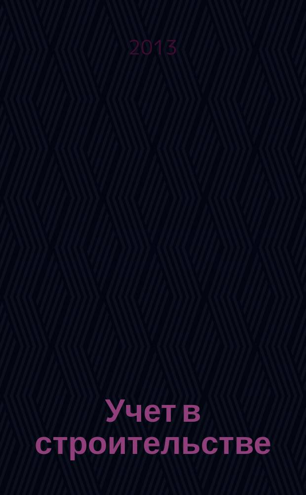 Учет в строительстве : Отрасл. прил. к журн. "Главбух". 2013, № 1