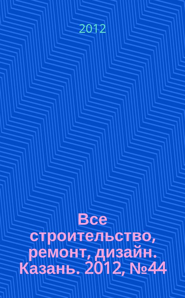 Все строительство, ремонт, дизайн. Казань. 2012, № 44 (228)