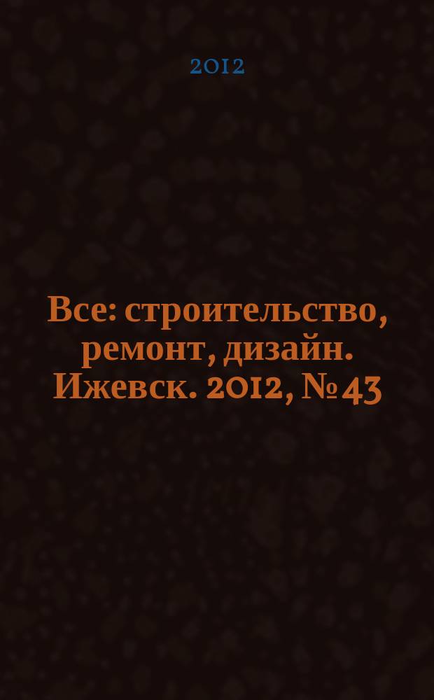 Все: строительство, ремонт, дизайн. Ижевск. 2012, № 43 (226)