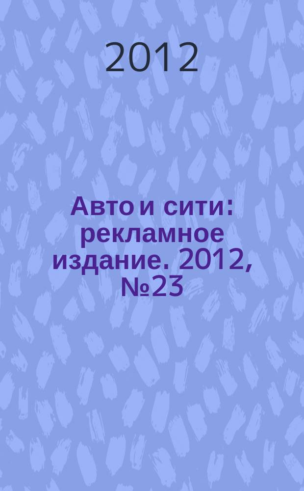 Авто и сити : рекламное издание. 2012, № 23 (26)