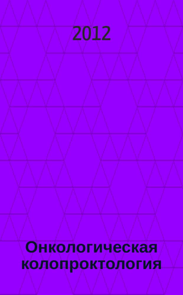 Онкологическая колопроктология : ежеквартальный научно-практический рецензируемый журнал издание для специалистов в области диагностики и лечения колоректального рака издание региональной общественной организации "Общество специалистов по онкологической колопроктологии". 2012, № 4 (7)