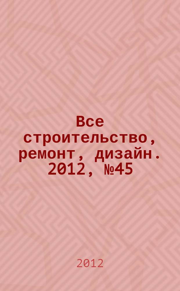 Все строительство, ремонт, дизайн. 2012, № 45 (120)