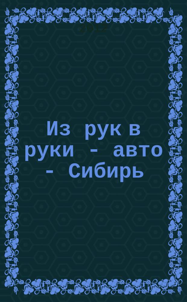 Из рук в руки - авто - Сибирь : еженедельник фотообъявлений. 2012, № 43 (439)