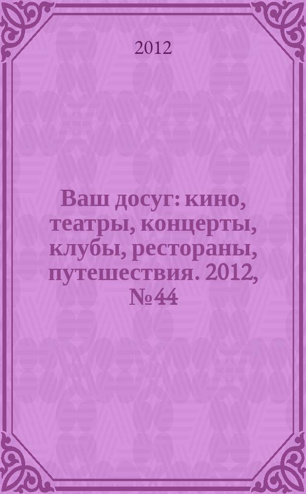 Ваш досуг : кино, театры, концерты, клубы, рестораны, путешествия. 2012, № 44 (806)