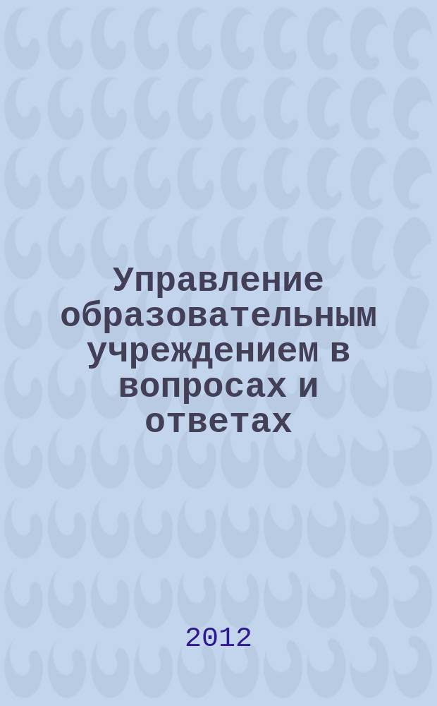 Управление образовательным учреждением в вопросах и ответах : школа и детский сад. 2012, № 12