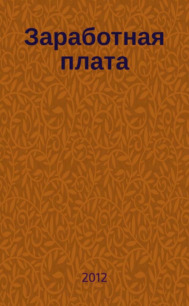 Заработная плата : Расчеты. Учет. Налоги Ежемес. журн. 2012, № 12 (143)