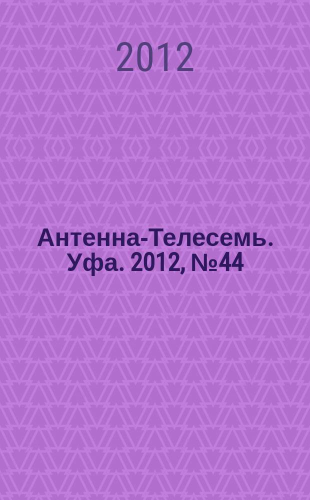 Антенна-Телесемь. Уфа. 2012, № 44 (768)