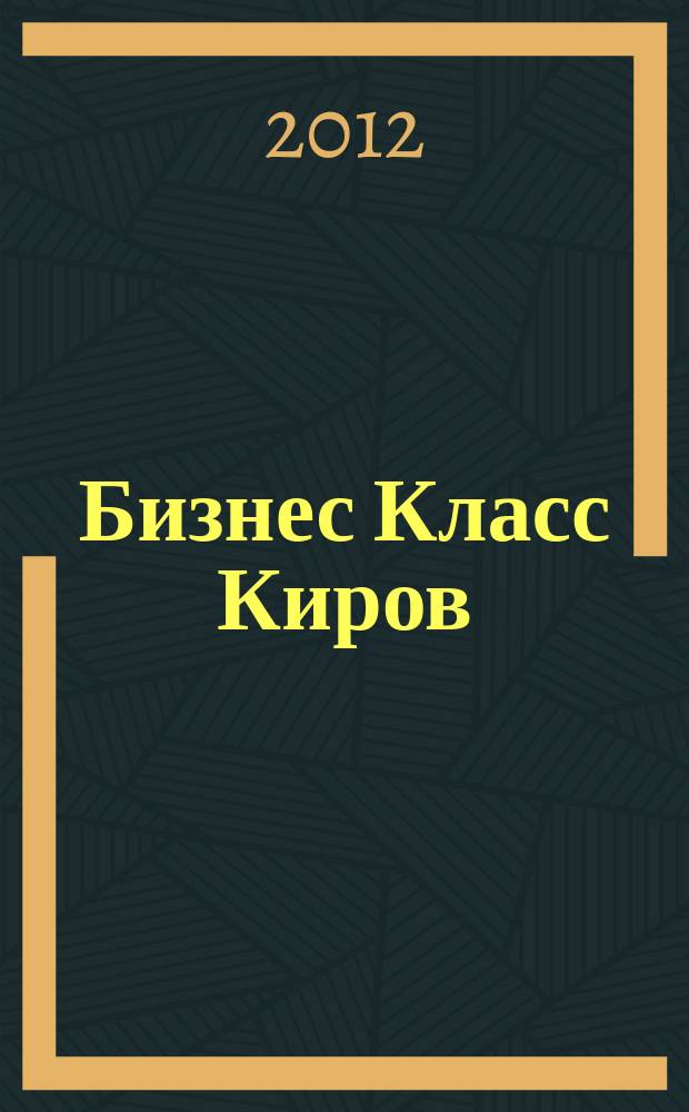 Бизнес Класс Киров : журнал о жизни успешных людей города рекламно -информационное издание. 2012, № 11 (35)