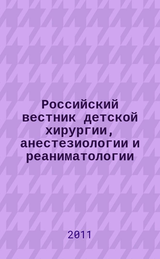 Российский вестник детской хирургии, анестезиологии и реаниматологии : ежеквартальный научно-практический журнал официальное издание общероссийской общественной организации "Российская ассоциация детских хирургов". 2011, № 2