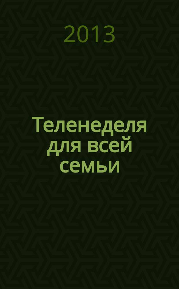 Теленеделя для всей семьи : ТВ-программы Воронежа, Белгорода, Курска, Липецка, Орла и Тамбова. 2013, № 6 (357)