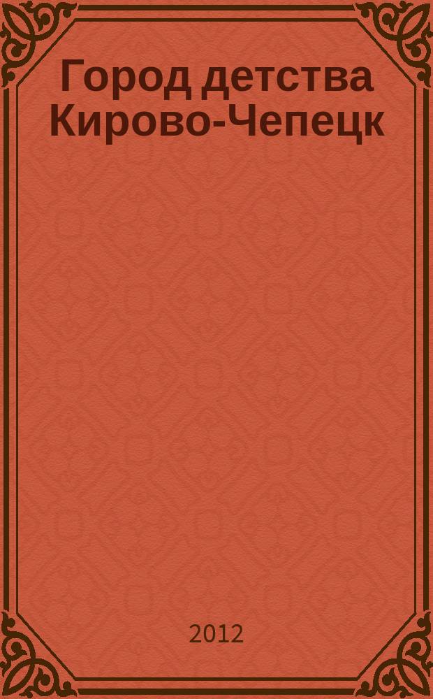 Город детства Кирово-Чепецк : журнал для родителей и тех кто ждет прибавления семейства. 2012, № 3 (4)